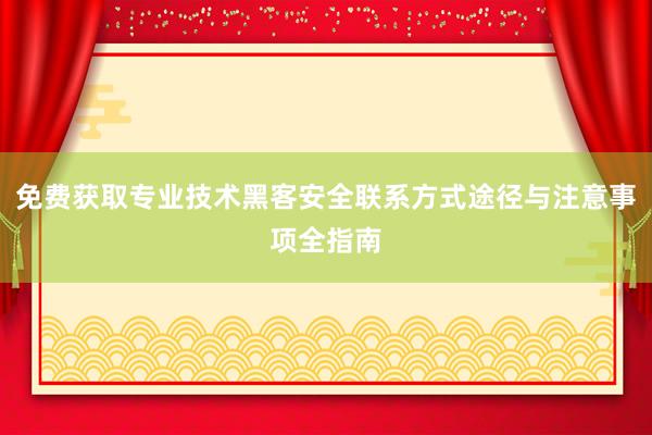 免费获取专业技术黑客安全联系方式途径与注意事项全指南