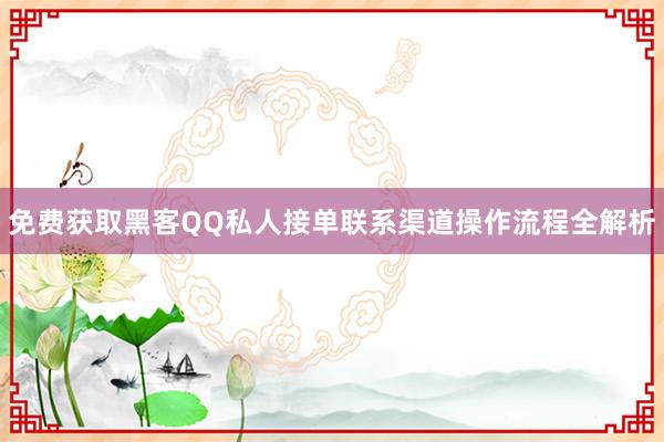 免费获取黑客QQ私人接单联系渠道操作流程全解析