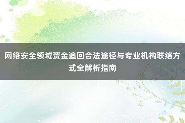 网络安全领域资金追回合法途径与专业机构联络方式全解析指南