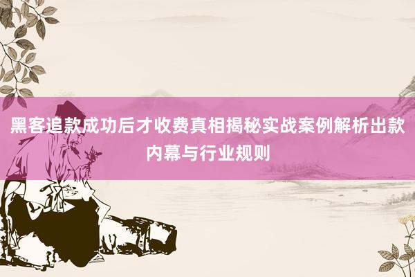 黑客追款成功后才收费真相揭秘实战案例解析出款内幕与行业规则