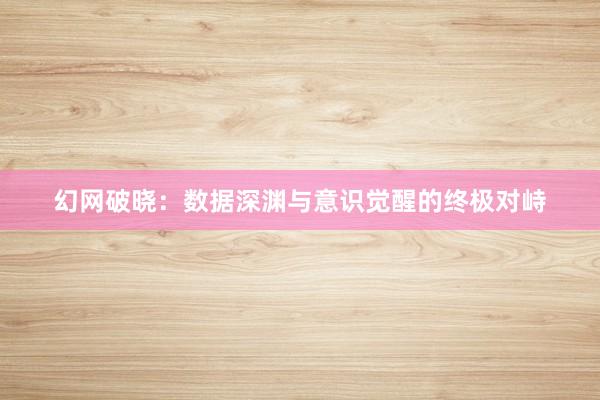 幻网破晓：数据深渊与意识觉醒的终极对峙