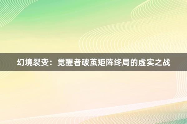 幻境裂变：觉醒者破茧矩阵终局的虚实之战
