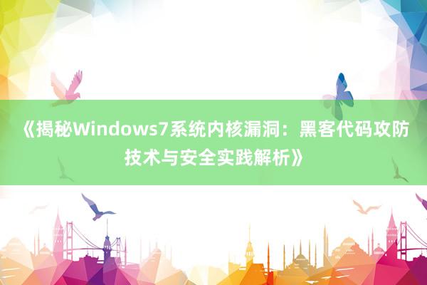 《揭秘Windows7系统内核漏洞：黑客代码攻防技术与安全实践解析》