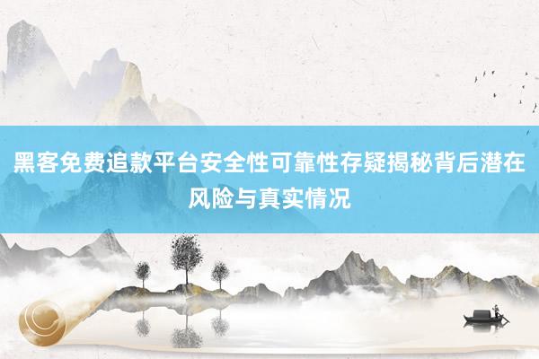 黑客免费追款平台安全性可靠性存疑揭秘背后潜在风险与真实情况