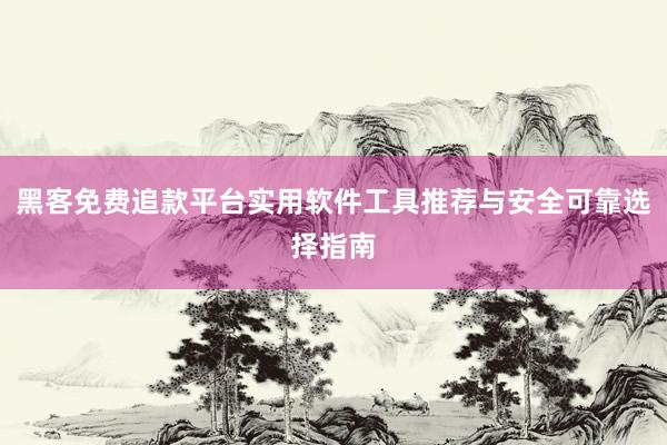 黑客免费追款平台实用软件工具推荐与安全可靠选择指南