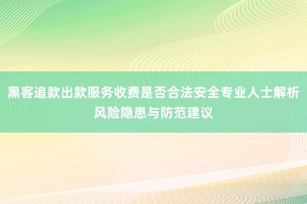 黑客追款出款服务收费是否合法安全专业人士解析风险隐患与防范建议